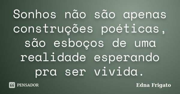 Sonhos não são apenas construções poéticas, são esboços de uma realidade esperando pra ser vivida.... Frase de Edna Frigato.