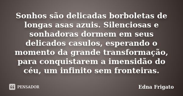 Sonhos são delicadas borboletas de longas asas azuis. Silenciosas e sonhadoras dormem em seus delicados casulos, esperando o momento da grande transformação, pa... Frase de Edna Frigato.