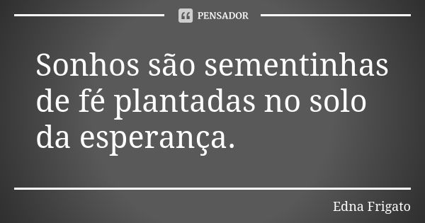 Sonhos são sementinhas de fé plantadas no solo da esperança.... Frase de Edna Frigato.