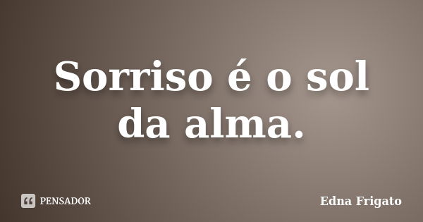 Sorriso é o sol da alma.... Frase de Edna frigato.