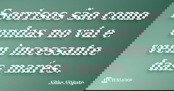 Sorrisos são como ondas no vai e vem incessante das marés.... Frase de Edna Frigato.