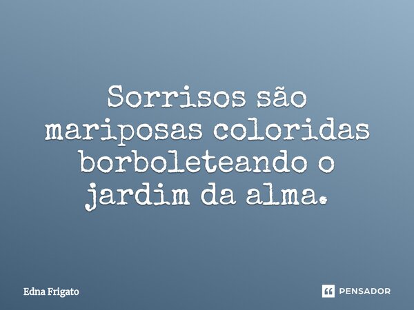 ⁠Sorrisos são mariposas coloridas borboleteando o jardim da alma.... Frase de Edna Frigato.