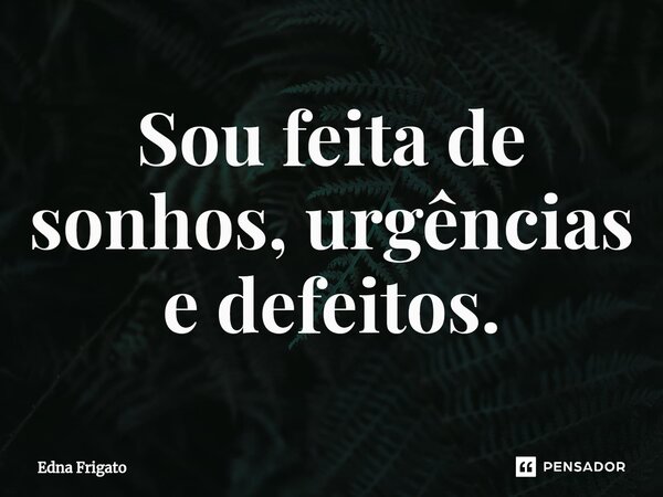 ⁠Sou feita de sonhos, urgências e defeitos.... Frase de Edna Frigato.