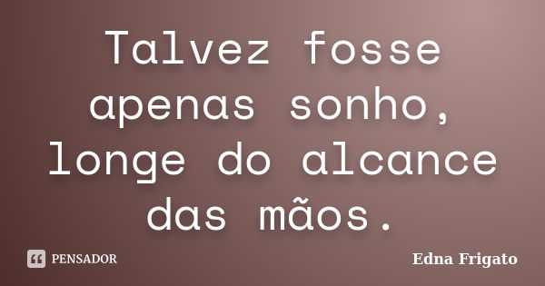 Não jogue fora os seus sonhos, não Edna Frigato - Pensador