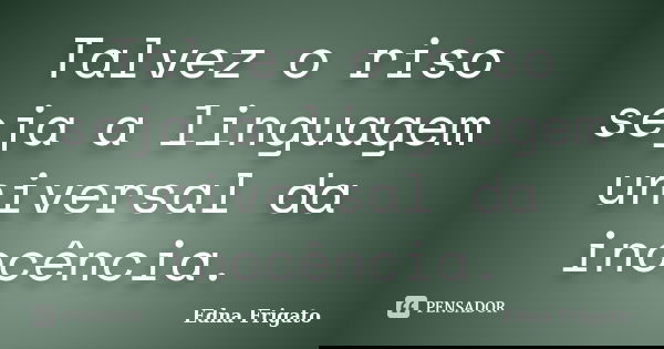 Talvez o riso seja a linguagem universal da inocência.... Frase de Edna Frigato.