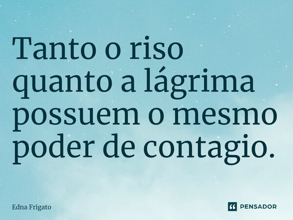 ⁠Tanto o riso quanto a lágrima possuem o mesmo poder de contagio.... Frase de Edna Frigato.