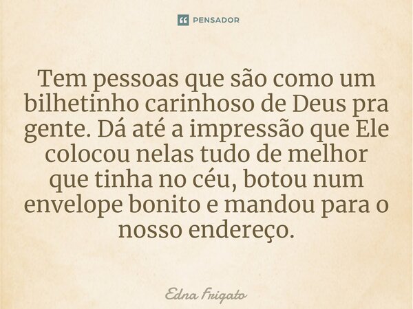 ⁠Tem pessoas que são como um bilhetinho carinhoso de Deus pra gente. Dá até a impressão que Ele colocou nelas tudo de melhor que tinha no céu, botou num envelop... Frase de Edna Frigato.