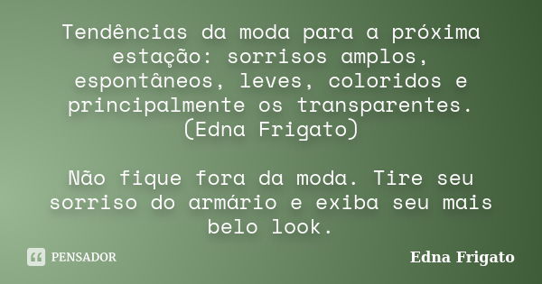 Tendências da moda para a próxima estação: sorrisos amplos, espontâneos, leves, coloridos e principalmente os transparentes. (Edna Frigato) Não fique fora da mo... Frase de Edna Frigato.