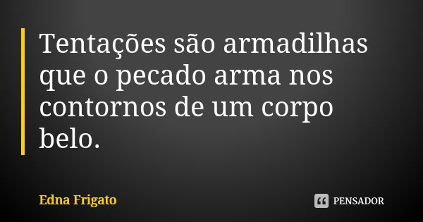 Tentações são armadilhas que o pecado arma nos contornos de um corpo belo.... Frase de Edna Frigato.