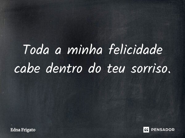 ⁠Toda a minha felicidade cabe dentro do teu sorriso.... Frase de Edna Frigato.