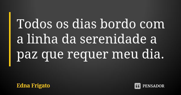 Todos os dias bordo com a linha da serenidade a paz que requer meu dia.... Frase de Edna Frigato.