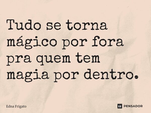 ⁠Tudo se torna mágico por fora pra quem tem magia por dentro.... Frase de Edna Frigato.