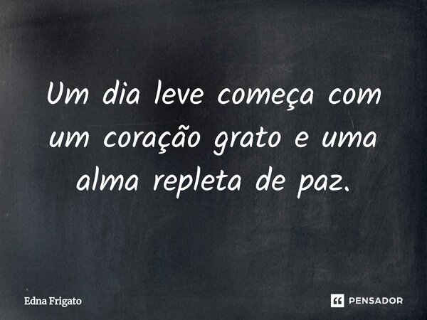 ⁠Um dia leve começa com um coração grato e uma alma repleta de paz.... Frase de Edna Frigato.