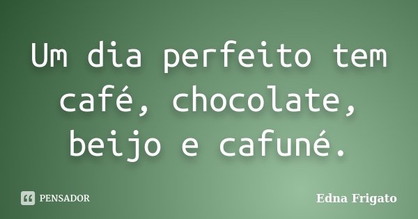 Um dia perfeito tem café, chocolate, beijo e cafuné.... Frase de Edna Frigato.
