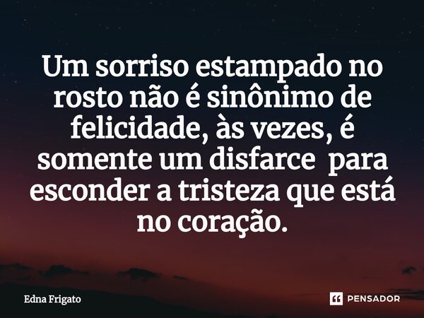 ⁠Um sorriso estampado no rosto não é sinônimo de felicidade, às vezes, é somente um disfarce para esconder a tristeza que está no coração.... Frase de Edna Frigato.