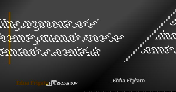 Uma proposta só é indecente quando você se sente tentado a aceitá-la.... Frase de Edna Frigato.