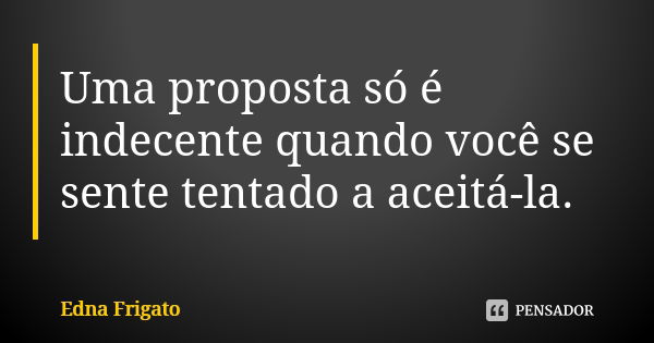 Uma proposta só é indecente quando você se sente tentado a aceitá-la.... Frase de Edna Frigato.