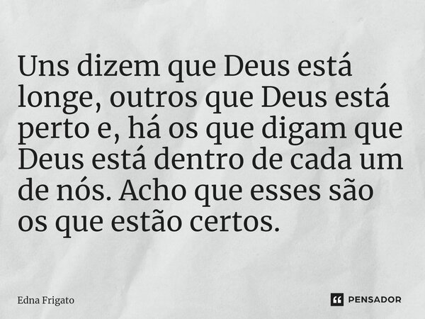 ⁠Uns dizem que Deus está longe, outros que Deus está perto e, há os que digam que Deus está dentro de cada um de nós. Acho que esses são os que estão certos.... Frase de Edna Frigato.