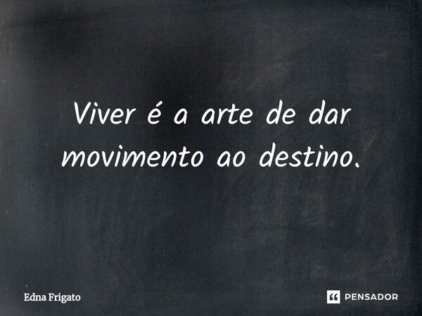 ⁠Viver é a arte de dar movimento ao destino.... Frase de Edna Frigato.
