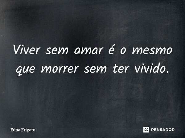 ⁠Viver sem amar é o mesmo que morrer sem ter vivido.... Frase de Edna Frigato.