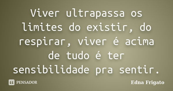 Viver ultrapassa os limites do existir, do respirar, viver é acima de tudo é ter sensibilidade pra sentir.... Frase de Edna Frigato.