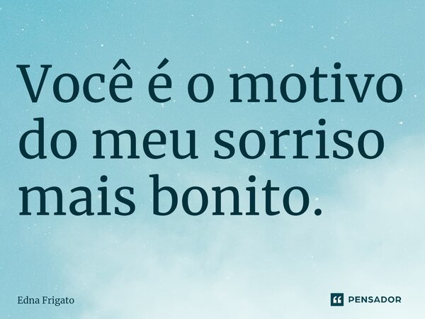 ⁠Você é o motivo do meu sorriso mais bonito.... Frase de Edna Frigato.