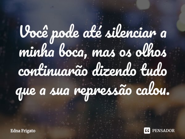 ⁠Você pode até silenciar a minha boca, mas os olhos continuarão dizendo tudo que a sua repressão calou.... Frase de Edna Frigato.