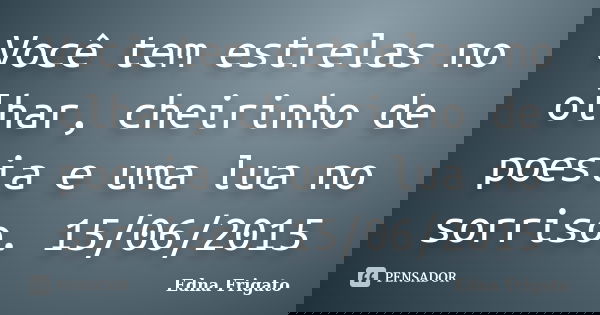 Você tem estrelas no olhar, cheirinho de poesia e uma lua no sorriso. 15/06/2015... Frase de Edna Frigato.