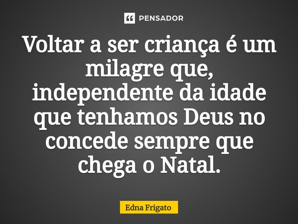 ⁠Voltar a ser criança é um milagre que, independente da idade que tenhamos Deus no concede sempre que chega o Natal.... Frase de Edna Frigato.