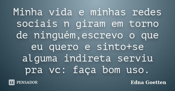 Minha vida e minhas redes sociais n giram em torno de ninguém,escrevo o que eu quero e sinto+se alguma indireta serviu pra vc: faça bom uso.... Frase de Edna Goetten.