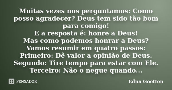 Muitas vezes nos perguntamos: Como posso agradecer? Deus tem sido tão bom para comigo! E a resposta é: honre a Deus! Mas como podemos honrar a Deus? Vamos resum... Frase de Edna Goetten.