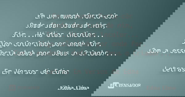 Em um mundo furta-côr Onde dou tudo de mim, Sim...Há dias incolor... Sigo colorindo por onde for. Com a essência dada por Deus o Criador... Letras Em Versos de ... Frase de Edna Lima.