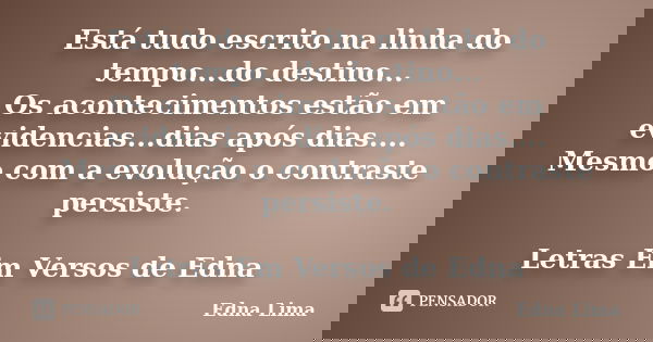 Está tudo escrito na linha do tempo...do destino... Os acontecimentos estão em evidencias...dias após dias.... Mesmo com a evolução o contraste persiste. Letras... Frase de Edna Lima.