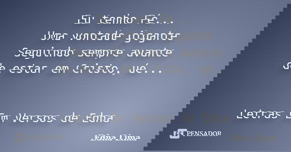 Eu tenho Fé... Uma vontade gigante Seguindo sempre avante de estar em Cristo, ué... Letras Em Versos de Edna... Frase de Edna Lima.