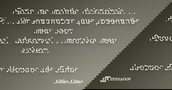 Fato na minha história... Fé...Um encontro que preenche meu ser. Provei, absorvi...motiva meu viver. Letras Em Versos de Edna... Frase de Edna Lima.