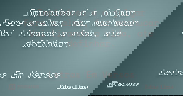 Impiedoso é o julgar Fere a alma, faz machucar Vai tirando a vida, ate definhar. Letras Em Versos... Frase de Edna Lima.