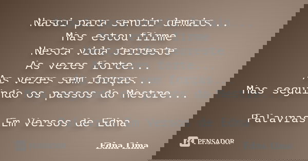 Nasci para sentir demais... Mas estou firme Nesta vida terreste As vezes forte... As vezes sem forças... Mas seguindo os passos do Mestre... Palavras Em Versos ... Frase de Edna Lima.