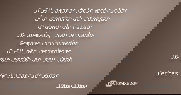 O EU sempre fala mais alto É o centro da atenção O dono da razão Os demais, são errados Sempre criticados O EU não reconhece Os que estão ao seu lado. Letras Em... Frase de Edna Lima.