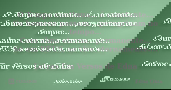 O Tempo continua... é constante... Os homens passam....peregrinam no tempo... Com alma eterna...permanente... Só em DEUS, se vive eternamente.... Letras Em Vers... Frase de Edna Lima.