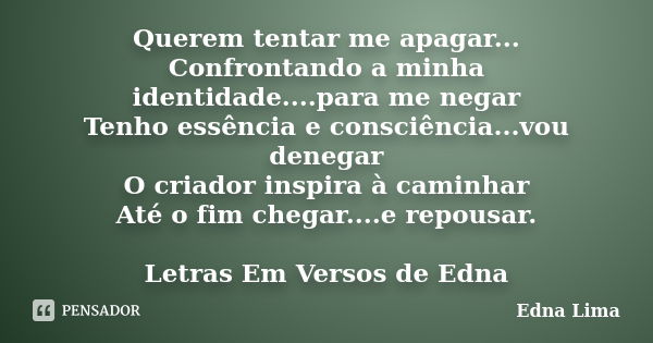 Querem tentar me apagar... Confrontando a minha identidade....para me negar Tenho essência e consciência...vou denegar O criador inspira à caminhar Até o fim ch... Frase de Edna Lima.