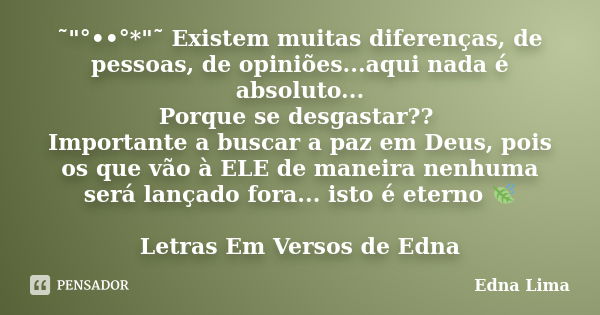 ˜"°••°*"˜ Existem muitas diferenças, de pessoas, de opiniões...aqui nada é absoluto... Porque se desgastar?? Importante a buscar a paz em Deus, pois o... Frase de Edna Lima.