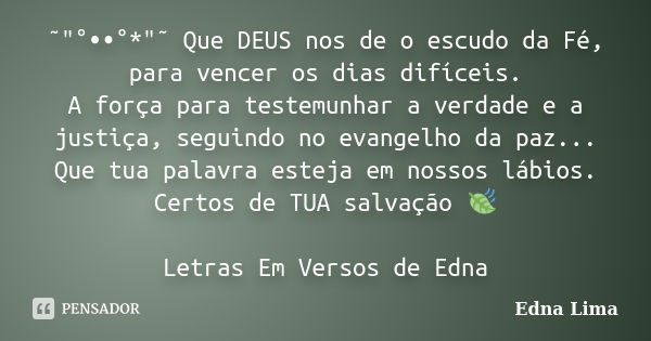 ˜"°••°*"˜ Que DEUS nos de o escudo da Fé, para vencer os dias difíceis. A força para testemunhar a verdade e a justiça, seguindo no evangelho da paz..... Frase de Edna Lima.