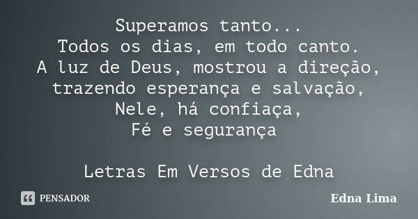 Superamos tanto... Todos os dias, em todo canto. A luz de Deus, mostrou a direção, trazendo esperança e salvação, Nele, há confiaça, Fé e segurança Letras Em Ve... Frase de Edna Lima.