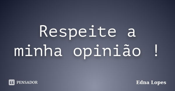 Respeite a minha opinião !... Frase de Edna Lopes.