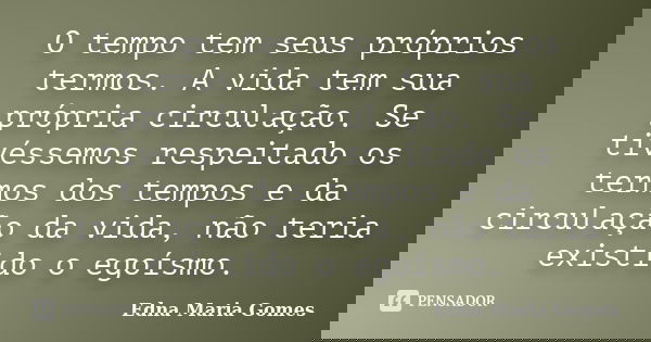 O tempo tem seus próprios termos. A vida tem sua própria circulação. Se tivéssemos respeitado os termos dos tempos e da circulação da vida, não teria existido o... Frase de Edna Maria Gomes.
