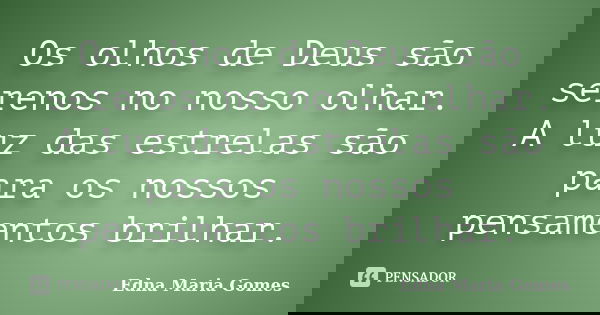 Os olhos de Deus são serenos no nosso olhar. A luz das estrelas são para os nossos pensamentos brilhar.... Frase de Edna Maria Gomes.