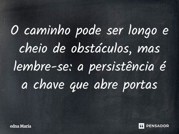 ⁠O caminho pode ser longo e cheio de obstáculos, mas lembre-se: a persistência é a chave que abre portas... Frase de Edna Maria.