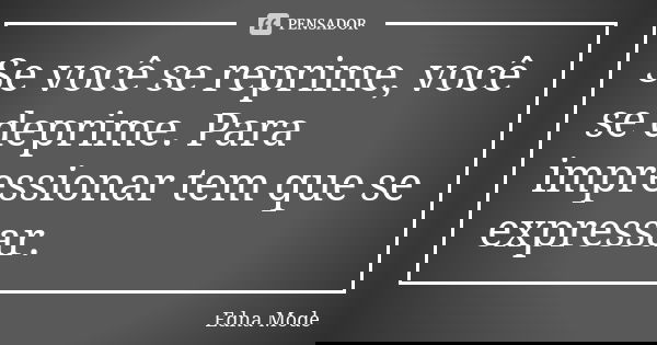 Se você se reprime, você se deprime. Para impressionar tem que se expressar.... Frase de Edna Mode.