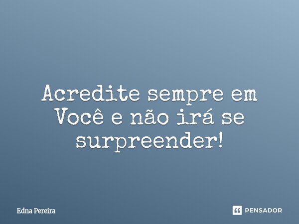 ⁠ Acredite sempre em Você e não irá se surpreender!... Frase de Edna Pereira.