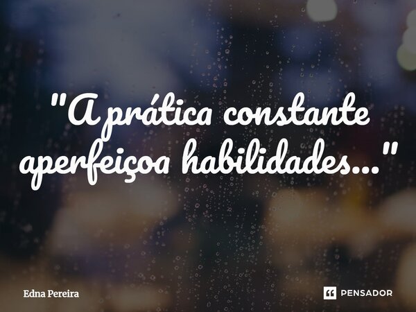 ⁠ "A prática constante aperfeiçoa habilidades..."... Frase de Edna Pereira.